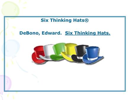 Six Thinking Hats® DeBono, Edward. Six Thinking Hats.