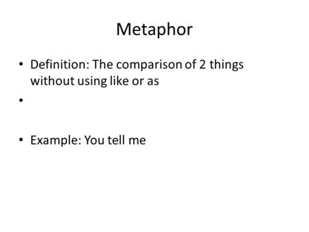 Metaphor Definition: The comparison of 2 things without using like or as Example: You tell me.