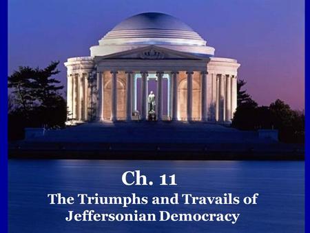Ch. 11 The Triumphs and Travails of Jeffersonian Democracy.