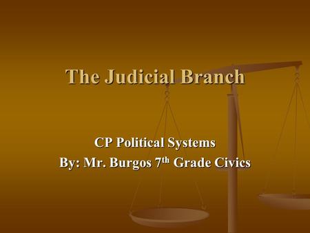 The Judicial Branch CP Political Systems By: Mr. Burgos 7 th Grade Civics.