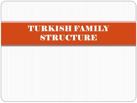 TURKISH FAMILY STRUCTURE. TURKISH FAMILIES : Turkish families have some cultural differences from other nations. A traditional Turkish family usually.