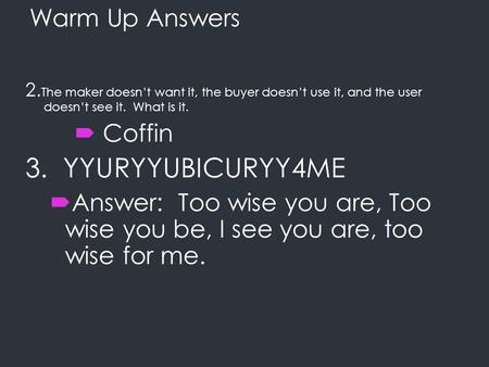 Warm Up Answers 2. The maker doesn’t want it, the buyer doesn’t use it, and the user doesn’t see it. What is it.  Coffin 3. YYURYYUBICURYY4ME  Answer: