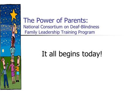 The Power of Parents: National Consortium on Deaf-Blindness Family Leadership Training Program It all begins today!