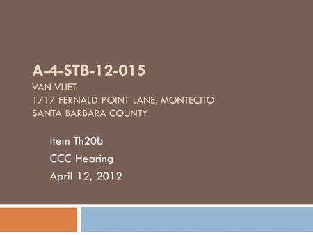 A-4-STB-12-015 VAN VLIET 1717 FERNALD POINT LANE, MONTECITO SANTA BARBARA COUNTY Item Th20b CCC Hearing April 12, 2012.