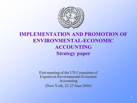 1 IMPLEMENTATION AND PROMOTION OF ENVIRONMENTAL-ECONOMIC ACCOUNTING Strategy paper First meeting of the UN Committee of Experts on Envrionmental-Economic.