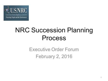 NRC Succession Planning Process Executive Order Forum February 2, 2016 0.