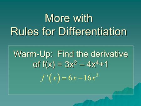 More with Rules for Differentiation Warm-Up: Find the derivative of f(x) = 3x 2 – 4x 4 +1.