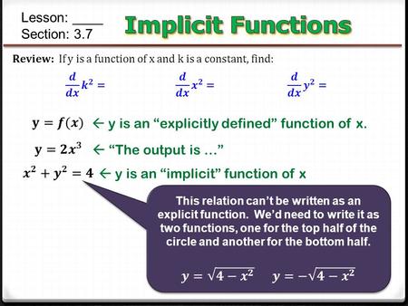 Lesson: ____ Section: 3.7  y is an “explicitly defined” function of x.  y is an “implicit” function of x  “The output is …”