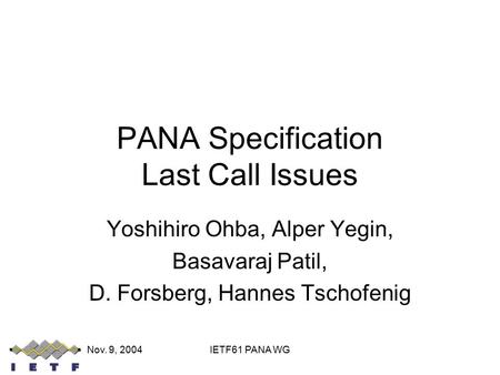 Nov. 9, 2004IETF61 PANA WG PANA Specification Last Call Issues Yoshihiro Ohba, Alper Yegin, Basavaraj Patil, D. Forsberg, Hannes Tschofenig.