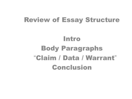 Review of Essay Structure Intro Body Paragraphs “Claim / Data / Warrant” Conclusion.