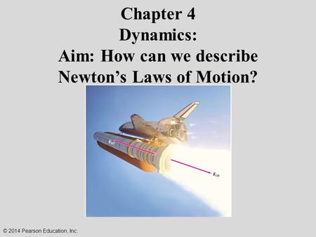 Chapter 4 Dynamics: Aim: How can we describe Newton’s Laws of Motion? © 2014 Pearson Education, Inc.