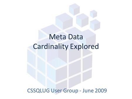 Meta Data Cardinality Explored CSSQLUG User Group - June 2009.