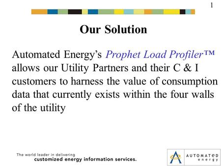 Our Solution 1 Automated Energy’s Prophet Load Profiler™ allows our Utility Partners and their C & I customers to harness the value of consumption data.
