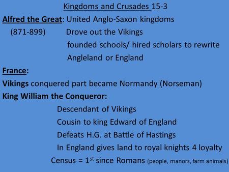 Kingdoms and Crusades 15-3 Alfred the Great: United Anglo-Saxon kingdoms (871-899) Drove out the Vikings founded schools/ hired scholars to rewrite Angleland.