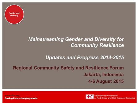 Www.ifrc.org Saving lives, changing minds. Gender and Diversity Mainstreaming Gender and Diversity for Community Resilience Updates and Progress 2014-2015.