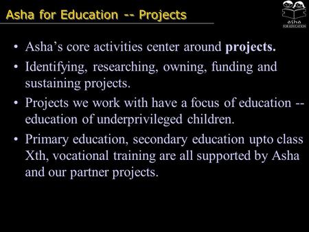 Asha for Education -- Projects Asha’s core activities center around projects. Identifying, researching, owning, funding and sustaining projects. Projects.