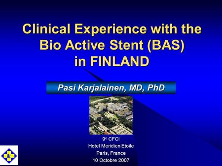 Clinical Experience with the Bio Active Stent (BAS) in FINLAND 9 e CFCI Hotel Meridien Etoile Paris, France 10 Octobre 2007 Pasi Karjalainen, MD, PhD.
