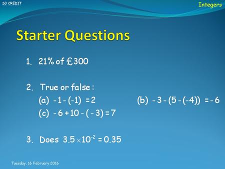 Tuesday, 16 February 2016 Integers. Tuesday, 16 February 2016 Learning Intention Success Criteria 2.Solving expressions showing working. 1.To explain.