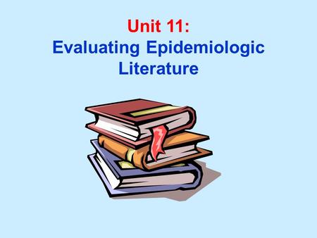 Unit 11: Evaluating Epidemiologic Literature. Unit 11 Learning Objectives: 1. Recognize uniform guidelines used in preparing manuscripts for publication.