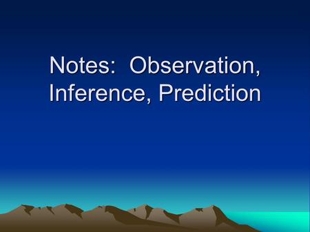 Notes: Observation, Inference, Prediction. Observation: Using your five senses to describe something Examples –There are 12 black desks in the room. –There.