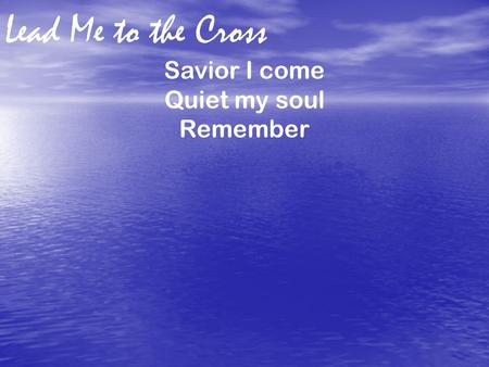 Lead Me to the Cross Savior I come Quiet my soul Remember.