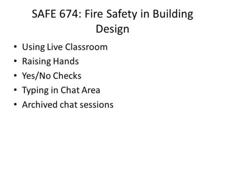 SAFE 674: Fire Safety in Building Design Using Live Classroom Raising Hands Yes/No Checks Typing in Chat Area Archived chat sessions.
