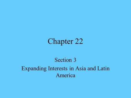 Chapter 22 Section 3 Expanding Interests in Asia and Latin America.