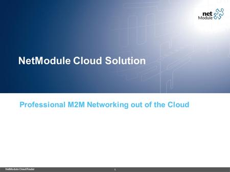NetModule Cloud Solution Professional M2M Networking out of the Cloud NetModule Cloud Router 1.