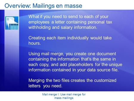 Mail merge I: Use mail merge for mass mailings Overview: Mailings en masse What if you need to send to each of your employees a letter containing personal.