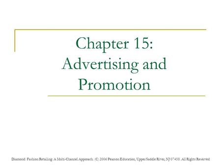 Diamond: Fashion Retailing: A Multi-Channel Approach. (C) 2006 Pearson Education, Upper Saddle River, NJ 07458. All Rights Reserved Chapter 15: Advertising.