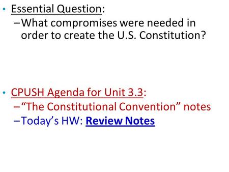 Essential Question: –What compromises were needed in order to create the U.S. Constitution? CPUSH Agenda for Unit 3.3: –“The Constitutional Convention”