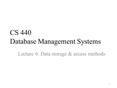 CS 440 Database Management Systems Lecture 6: Data storage & access methods 1.