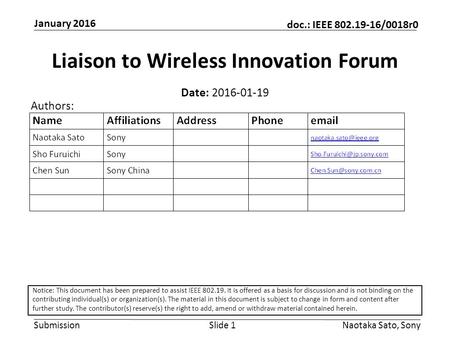 Submission doc.: IEEE 802.19-16/0018r0 January 2016 Naotaka Sato, SonySlide 1 Liaison to Wireless Innovation Forum Date: 2016-01-19 Authors: Notice: This.