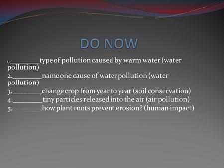 1.________type of pollution caused by warm water (water pollution) 2.________name one cause of water pollution (water pollution) 3.________change crop.