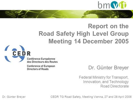 Dr. Günter Breyer CEDR TG Road Safety, Meeting Vienna, 27 and 28 April 2006 Report on the Road Safety High Level Group Meeting 14 December 2005 Dr. Günter.
