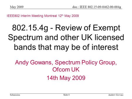Doc.: IEEE 802.15-09-0462-00-004g Submission May 2009 Andrew GowansSlide 0 802.15.4g - Review of Exempt Spectrum and other UK licensed bands that may be.