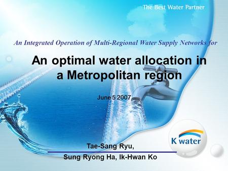An optimal water allocation in a Metropolitan region June 5 2007 An Integrated Operation of Multi-Regional Water Supply Networks for Tae-Sang Ryu, Sung.