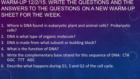 Warm-up 12/2/15: Write the questions and the answers to the questions on a new warm-up sheet for the week. Where is DNA found in eukaryotic plant and animal.