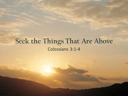 Colossians 3:1-4 Seek the Things That Are Above. What Are You Aiming For?  “Seek ye first his kingdom” (Mt. 6:33)  “Looking unto the promise of God”