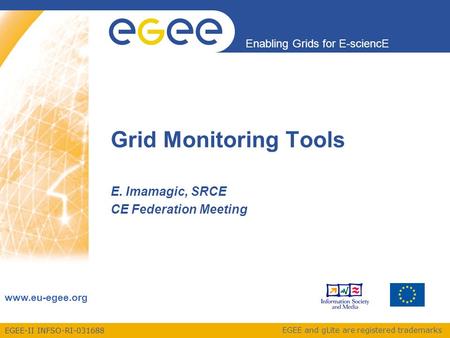 EGEE-II INFSO-RI-031688 Enabling Grids for E-sciencE www.eu-egee.org EGEE and gLite are registered trademarks Grid Monitoring Tools E. Imamagic, SRCE CE.
