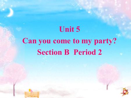 Unit 5 Can you come to my party? Section B Period 2.