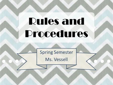 Rules and Procedures Spring Semester Ms. Vessell.