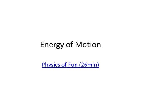 Energy of Motion Physics of Fun (26min). Energy Any change in motion requires – Energy. – Work is done when a change occurs. Work can’t be done without.