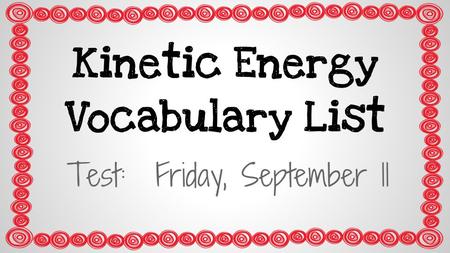 Kinetic Energy Vocabulary List Test: Friday, September 11.