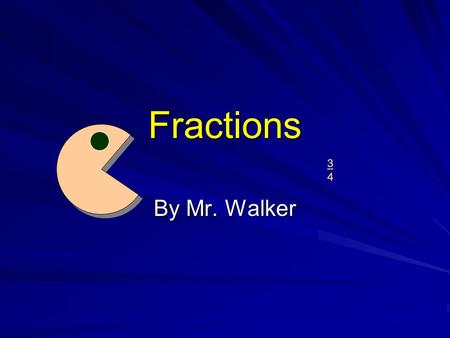 3434 Fractions By Mr. Walker. What is a Fraction? A fraction is just a smaller part of something else. If you have one piece of the pizza, you are only.