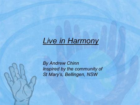 Live in Harmony By Andrew Chinn Inspired by the community of St Mary’s, Bellingen, NSW.