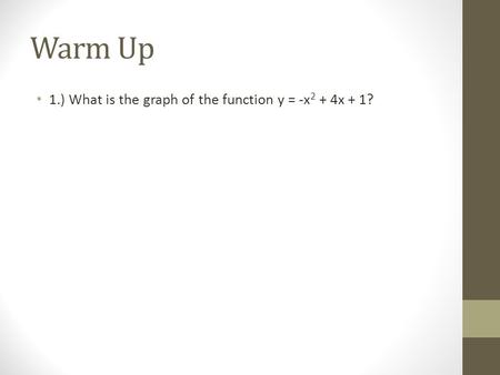 Warm Up 1.) What is the graph of the function y = -x 2 + 4x + 1?
