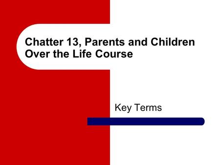 Chatter 13, Parents and Children Over the Life Course Key Terms.