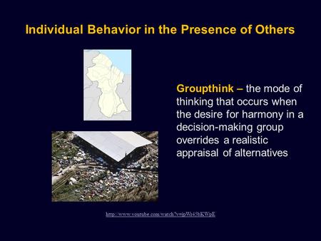 Individual Behavior in the Presence of Others Groupthink – the mode of thinking that occurs when the desire for harmony in a decision-making group overrides.