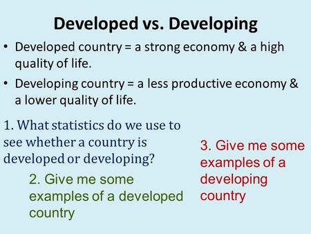 Developed vs. Developing Developed country = a strong economy & a high quality of life. Developing country = a less productive economy & a lower quality.